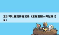 怎么可以查到开房记录（怎样查别人开过房记录）