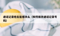 通话记录姓名能修改么（如何修改通话记录号码）