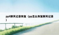 ppt聊天记录恢复（pp怎么恢复聊天记录）