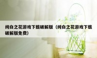 纯白之花游戏下载破解版（纯白之花游戏下载破解版免费）