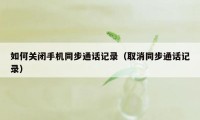 如何关闭手机同步通话记录（取消同步通话记录）