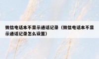 微信电话本不显示通话记录（微信电话本不显示通话记录怎么设置）