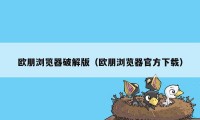 欧朋浏览器破解版（欧朋浏览器官方下载）