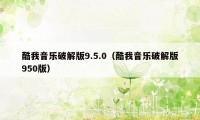 酷我音乐破解版9.5.0（酷我音乐破解版950版）