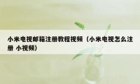 小米电视邮箱注册教程视频（小米电视怎么注册 小视频）