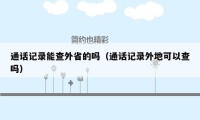 通话记录能查外省的吗（通话记录外地可以查吗）