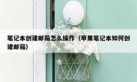 笔记本创建邮箱怎么操作（苹果笔记本如何创建邮箱）