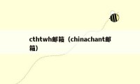 cthtwh邮箱（chinachant邮箱）