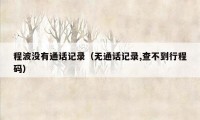 程波没有通话记录（无通话记录,查不到行程码）