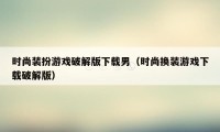 时尚装扮游戏破解版下载男（时尚换装游戏下载破解版）