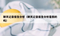 聊天记录报告分析（聊天记录报告分析是假的吗）