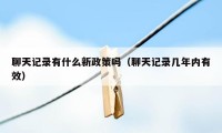 聊天记录有什么新政策吗（聊天记录几年内有效）