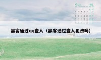 黑客通过qq查人（黑客通过查人犯法吗）