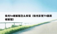 极光tv破解版怎么安装（极光影视TV最新破解版）