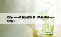 奶瓶ewsa破解版使用教（奶瓶破解wpa2教程）