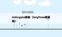 imtoypiu破解（imyfone破解版）