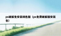 ps破解免安装绿色版（ps免费破解版安装包）