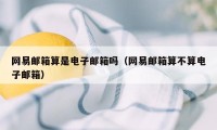 网易邮箱算是电子邮箱吗（网易邮箱算不算电子邮箱）