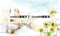 creo11破解不了（creo80破解文件）