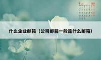 什么企业邮箱（公司邮箱一般是什么邮箱）