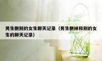 男生删别的女生聊天记录（男生删掉和别的女生的聊天记录）