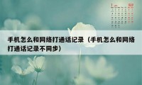 手机怎么和网络打通话记录（手机怎么和网络打通话记录不同步）