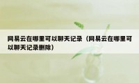 网易云在哪里可以聊天记录（网易云在哪里可以聊天记录删除）