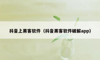 抖音上黑客软件（抖音黑客软件破解app）