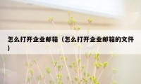 怎么打开企业邮箱（怎么打开企业邮箱的文件）