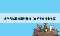 自学考试报纸副刊邮箱（自学考试报电子版）