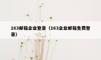 163邮箱企业登录（163企业邮箱免费登录）