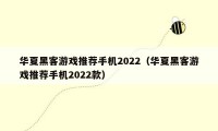 华夏黑客游戏推荐手机2022（华夏黑客游戏推荐手机2022款）