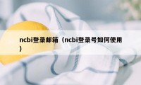 ncbi登录邮箱（ncbi登录号如何使用）