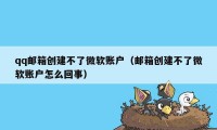 qq邮箱创建不了微软账户（邮箱创建不了微软账户怎么回事）