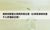 谁有权限查公安网开房记录（公安局谁有权查个人开酒店记录）