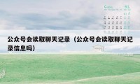 公众号会读取聊天记录（公众号会读取聊天记录信息吗）