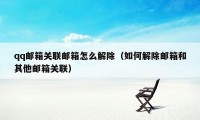 qq邮箱关联邮箱怎么解除（如何解除邮箱和其他邮箱关联）