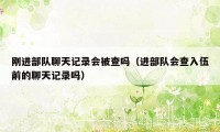 刚进部队聊天记录会被查吗（进部队会查入伍前的聊天记录吗）