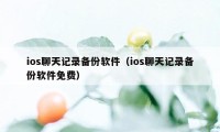 ios聊天记录备份软件（ios聊天记录备份软件免费）