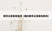 聊天记录算出轨吗（婚内聊天记录算出轨吗）