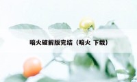 暗火破解版完结（暗火 下载）