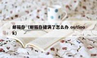 邮箱存（邮箱存储满了怎么办 outlook）