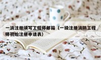 一消注册填写工程师邮箱（一级注册消防工程师初始注册申请表）