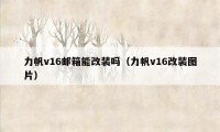 力帆v16邮箱能改装吗（力帆v16改装图片）