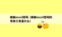 破解excel密码（破解excel密码的常用工具是什么）