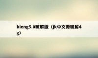 kieng5.0破解版（jk中文源破解4g）