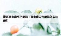 港区富士康电子邮箱（富士康工作邮箱怎么注册?）