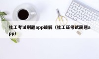 社工考试刷题app破解（社工证考试刷题app）