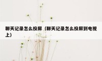 聊天记录怎么投屏（聊天记录怎么投屏到电视上）