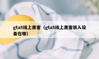 gta5线上黑客（gta5线上黑客骇入设备在哪）